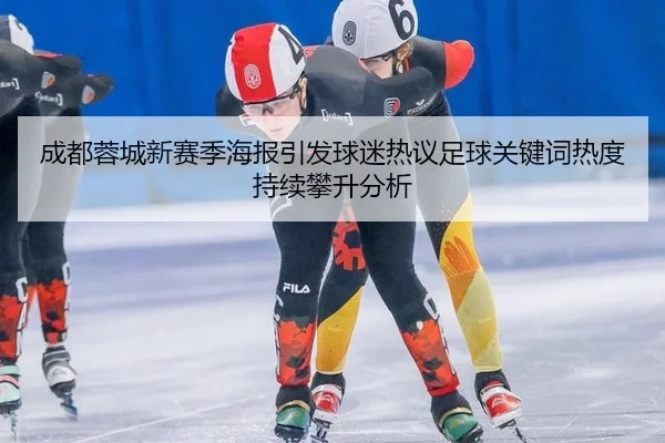 成都蓉城新赛季海报引发球迷热议足球关键词热度持续攀升分析